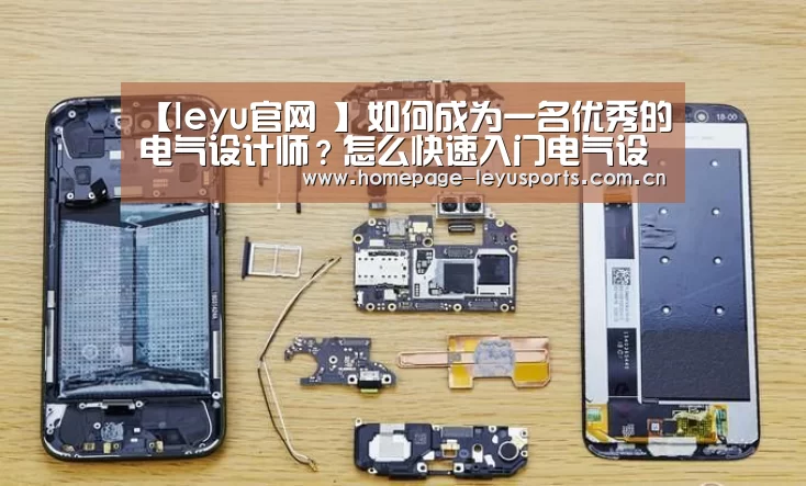 【leyu官网 】如何成为一名优秀的电气设计师?怎么快速入门电气设计?共勉!