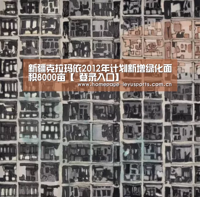 新疆克拉玛依2012年计划新增绿化面积8000亩【 登录入口】