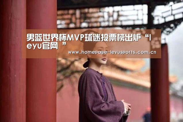 男篮世界杯MVP球迷投票榜出炉“leyu官网 ”(图1) leyu官网